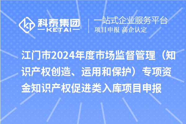 江門(mén)市2024年度省級(jí)市場(chǎng)監(jiān)督管理（知識(shí)產(chǎn)權(quán)創(chuàng)造、運(yùn)用和保護(hù)）專(zhuān)項(xiàng)資金下放市縣知識(shí)產(chǎn)權(quán)促進(jìn)類(lèi)入庫(kù)<a href=http://www.hsloq2267.cn/shenbao.html target=_blank class=infotextkey>項(xiàng)目申報(bào)</a>時(shí)間、條件、獎(jiǎng)勵(lì)