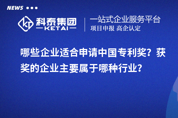 哪些企業(yè)適合申請中國專利獎？獲獎的企業(yè)主要屬于哪種行業(yè)？