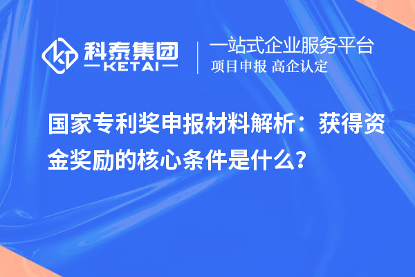 國家專利獎申報材料解析：獲得資金獎勵的核心條件是什么？