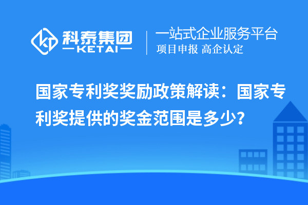 國家專利獎獎勵政策解讀：國家專利獎提供的獎金范圍是多少？