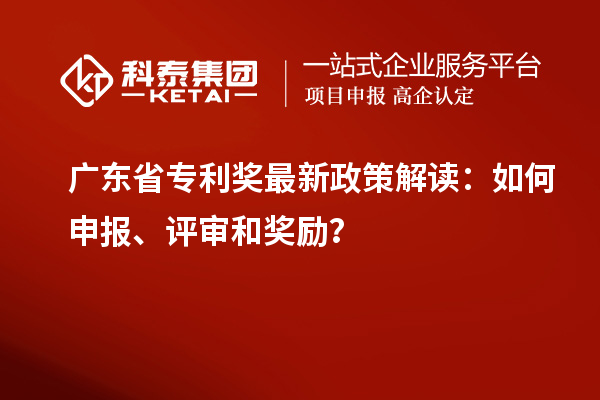 廣東省專利獎最新政策解讀：如何申報、評審和獎勵？