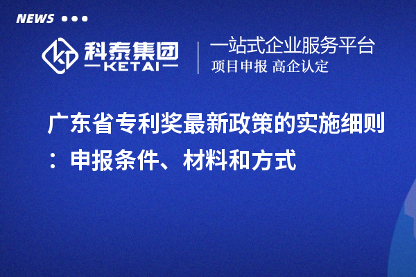 廣東省專利獎最新政策的實施細(xì)則：申報條件、材料和方式