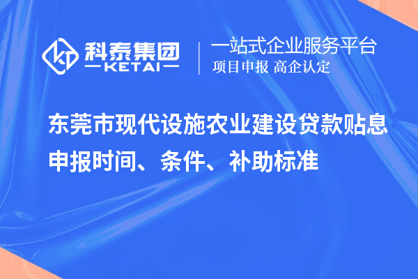 東莞市現(xiàn)代設(shè)施農(nóng)業(yè)建設(shè)貸款貼息申報時間、條件、補(bǔ)助標(biāo)準(zhǔn)
