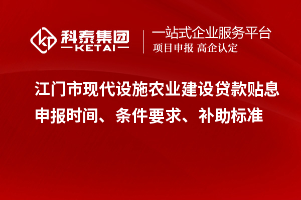 江門市現(xiàn)代設(shè)施農(nóng)業(yè)建設(shè)貸款貼息申報時間、條件要求、補助標(biāo)準(zhǔn)