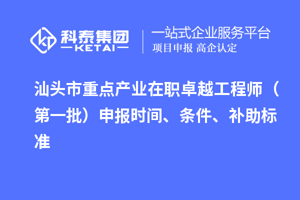 汕頭市重點(diǎn)產(chǎn)業(yè)在職卓越工程師（第一批）申報(bào)時(shí)間、條件、補(bǔ)助標(biāo)準(zhǔn)