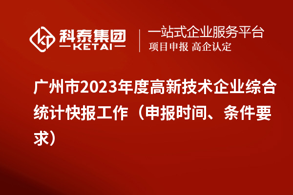 廣州市2023年度高新技術(shù)企業(yè)綜合統(tǒng)計快報工作（申報時間、條件要求）