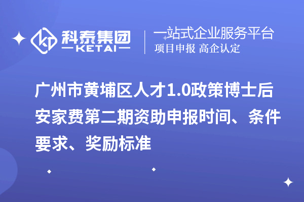廣州市黃埔區(qū)人才1.0政策博士后安家費第二期資助申報時間、條件要求、獎勵標(biāo)準(zhǔn)