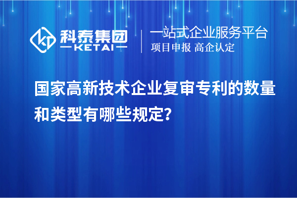 國家高新技術企業(yè)復審專利的數(shù)量和類型有哪些規(guī)定？