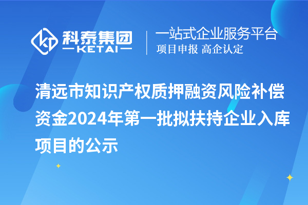 清遠(yuǎn)市知識產(chǎn)權(quán)質(zhì)押融資風(fēng)險補(bǔ)償資金2024年第一批擬扶持企業(yè)入庫項(xiàng)目的公示