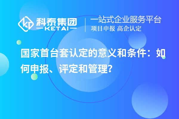 國家首臺套認(rèn)定的意義和條件：如何申報、評定和管理？