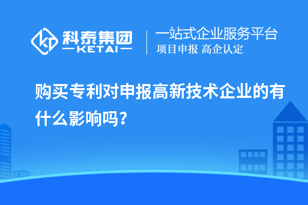 購買專利對申報高新技術企業(yè)的有什么影響嗎？