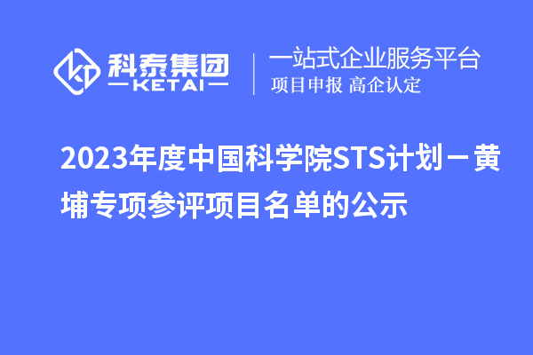 2023年度中國科學(xué)院STS計劃－黃埔專項參評項目名單的公示