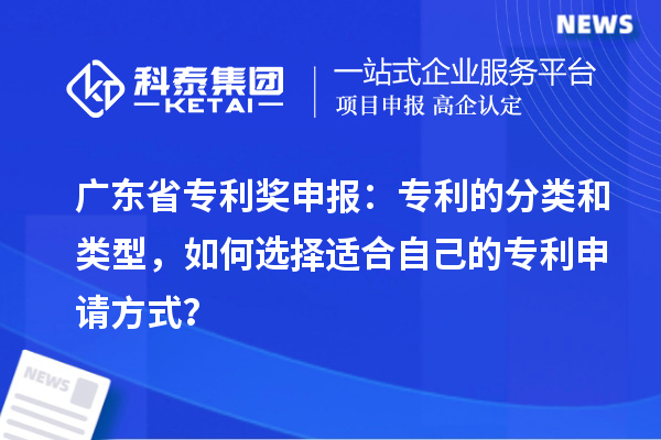 廣東省專利獎申報：專利的分類和類型，如何選擇適合自己的專利申請方式？