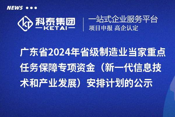 廣東省2024年省級(jí)制造業(yè)當(dāng)家重點(diǎn)任務(wù)保障專(zhuān)項(xiàng)資金（新一代信息技術(shù)和產(chǎn)業(yè)發(fā)展）安排計(jì)劃的公示