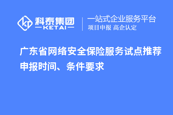 廣東省網(wǎng)絡(luò)安全保險服務(wù)試點推薦申報時間、條件要求