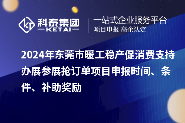 2024年東莞市暖工穩(wěn)產(chǎn)促消費(fèi)支持辦展參展搶訂單<a href=http://www.hsloq2267.cn/shenbao.html target=_blank class=infotextkey>項(xiàng)目申報(bào)</a>時間、條件、補(bǔ)助獎勵
