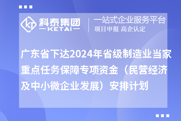 廣東省下達(dá)2024年省級(jí)制造業(yè)當(dāng)家重點(diǎn)任務(wù)保障專(zhuān)項(xiàng)資金（民營(yíng)經(jīng)濟(jì)及中小微企業(yè)發(fā)展）安排計(jì)劃
