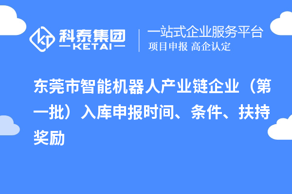 東莞市智能機(jī)器人產(chǎn)業(yè)鏈企業(yè)（第一批）入庫(kù)申報(bào)時(shí)間、條件、扶持獎(jiǎng)勵(lì)