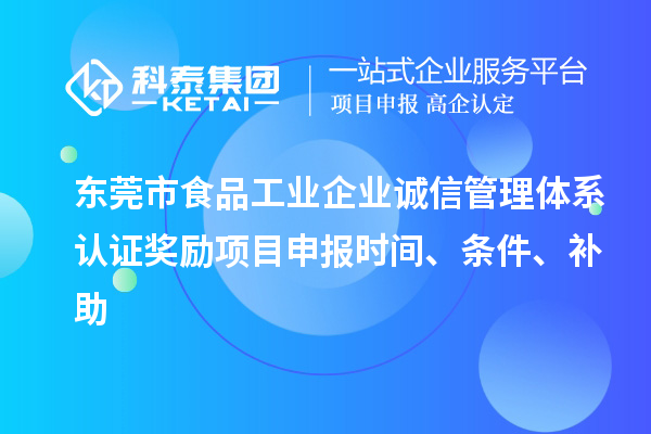 東莞市食品工業(yè)企業(yè)誠信管理體系認(rèn)證獎勵項(xiàng)目申報(bào)時(shí)間、條件、補(bǔ)助
