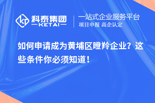 如何申請成為黃埔區(qū)瞪羚企業(yè)？這些條件你必須知道！