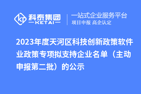 2023年度天河區(qū)科技創(chuàng)新政策軟件業(yè)政策專項(xiàng)擬支持企業(yè)名單（主動申報第二批）的公示
