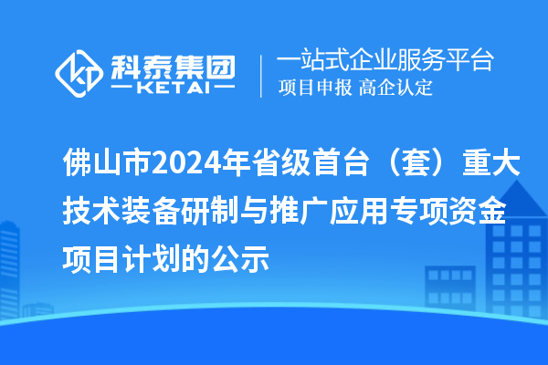 佛山市2024年省級(jí)首臺(tái)（套）重大技術(shù)裝備研制與推廣應(yīng)用專(zhuān)項(xiàng)資金項(xiàng)目計(jì)劃的公示