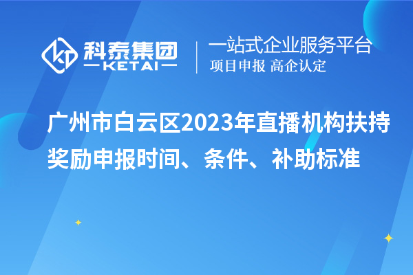 廣州市白云區(qū)2023年直播機(jī)構(gòu)扶持獎(jiǎng)勵(lì)申報(bào)時(shí)間、條件、補(bǔ)助標(biāo)準(zhǔn)