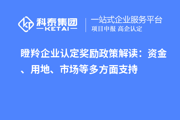 <a href=http://www.hsloq2267.cn/fuwu/dengling.html target=_blank class=infotextkey>瞪羚企業(yè)認(rèn)定</a>獎勵政策解讀：資金、用地、市場等多方面支持