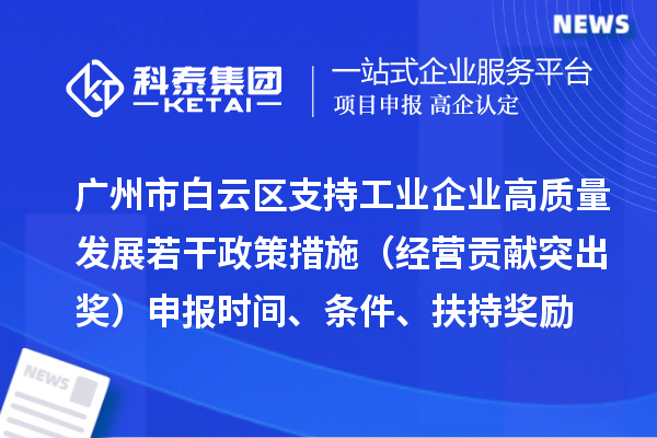 廣州市白云區(qū)支持工業(yè)企業(yè)高質(zhì)量發(fā)展若干政策措施（經(jīng)營貢獻突出獎）申報時間、條件、扶持獎勵