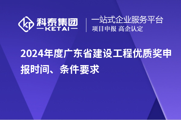 2024年度廣東省建設工程優(yōu)質獎申報時間、條件要求