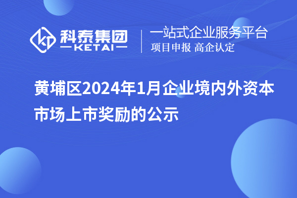 黃埔區(qū)2024年1月企業(yè)境內外資本市場上市獎勵的公示