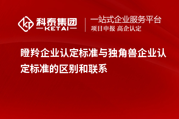 <a href=http://www.hsloq2267.cn/fuwu/dengling.html target=_blank class=infotextkey>瞪羚企業(yè)認(rèn)定</a>標(biāo)準(zhǔn)與獨(dú)角獸企業(yè)認(rèn)定標(biāo)準(zhǔn)的區(qū)別和聯(lián)系