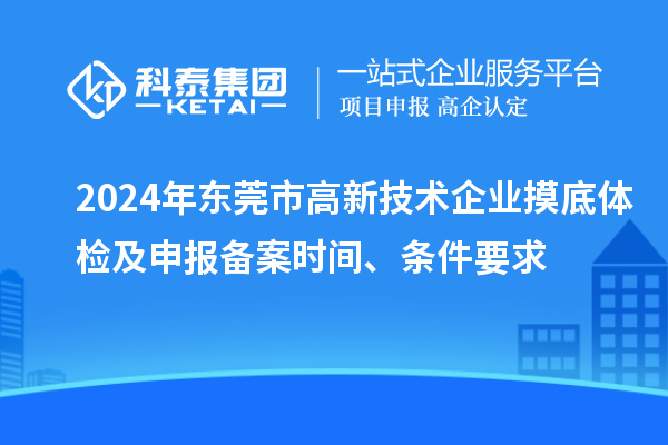 2024年?yáng)|莞市高新技術(shù)企業(yè)摸底體檢及申報(bào)備案時(shí)間、條件要求