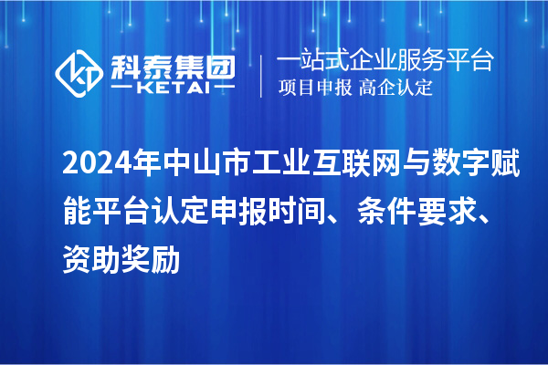 2024年中山市工業(yè)互聯(lián)網(wǎng)與數(shù)字賦能平臺(tái)認(rèn)定申報(bào)時(shí)間、條件要求、資助獎(jiǎng)勵(lì)