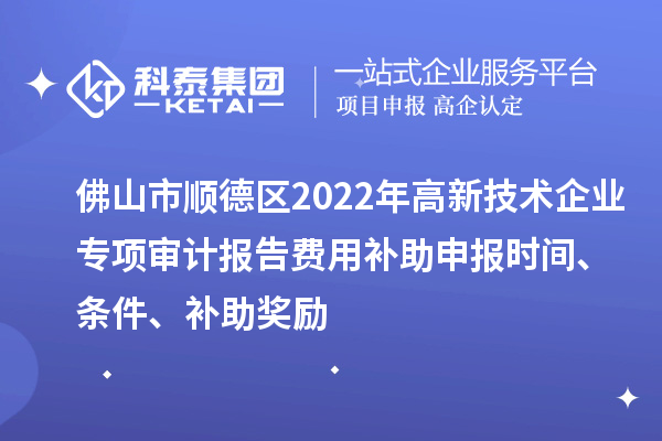 佛山市順德區(qū)2022年高新技術(shù)企業(yè)專項(xiàng)審計(jì)報(bào)告費(fèi)用補(bǔ)助申報(bào)時(shí)間、條件、補(bǔ)助獎(jiǎng)勵(lì)