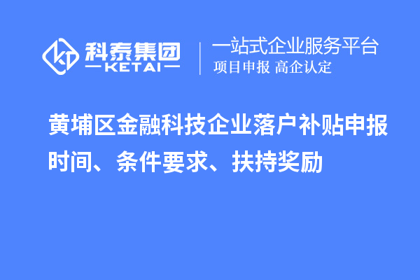 黃埔區(qū)金融科技企業(yè)落戶補(bǔ)貼申報(bào)時(shí)間、條件要求、扶持獎(jiǎng)勵(lì)