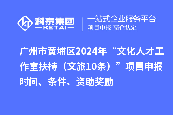 廣州市黃埔區(qū)2024年“文化人才工作室扶持（文旅10條）”項目申報時間、條件、資助獎勵