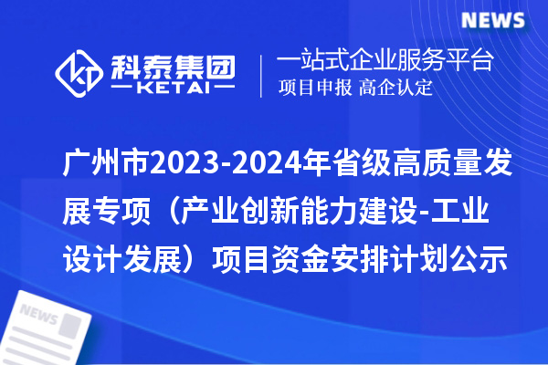 廣州市2023-2024年省級高質(zhì)量發(fā)展專項(xiàng)資金（產(chǎn)業(yè)創(chuàng)新能力建設(shè)-工業(yè)設(shè)計(jì)發(fā)展）項(xiàng)目資金安排計(jì)劃的公示