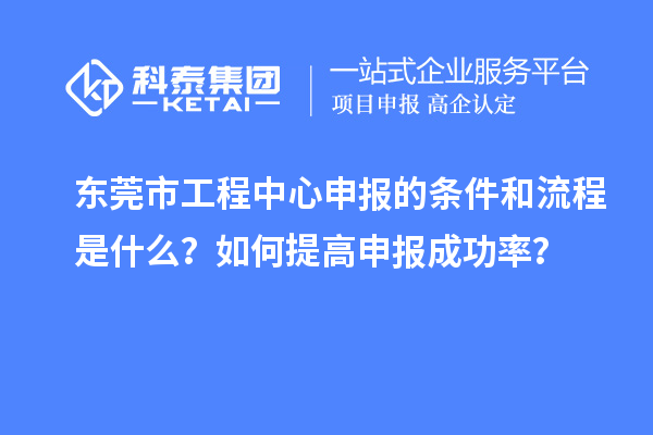東莞市工程中心申報(bào)的條件和流程是什么？如何提高申報(bào)成功率？