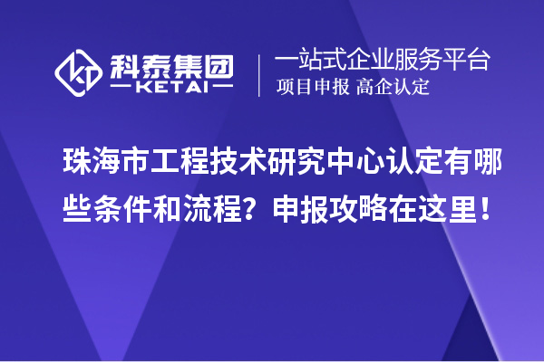 珠海市工程技術(shù)研究中心認定有哪些條件和流程？申報攻略在這里！