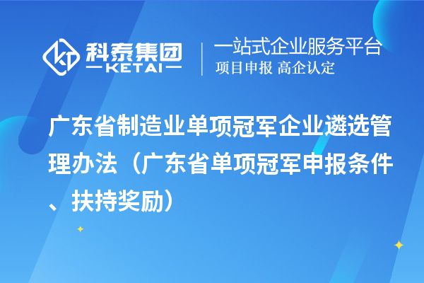 廣東省制造業(yè)單項(xiàng)冠軍企業(yè)遴選管理辦法（廣東省單項(xiàng)冠軍申報(bào)條件、扶持獎(jiǎng)勵(lì)）