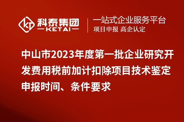 中山市2023年度第一批企業(yè)研究開發(fā)費用稅前加計扣除項目技術(shù)鑒定申報時間、條件要求