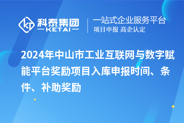 2024年中山市工業(yè)互聯(lián)網(wǎng)與數(shù)字賦能平臺獎勵項目入庫申報時間、條件、補助獎勵