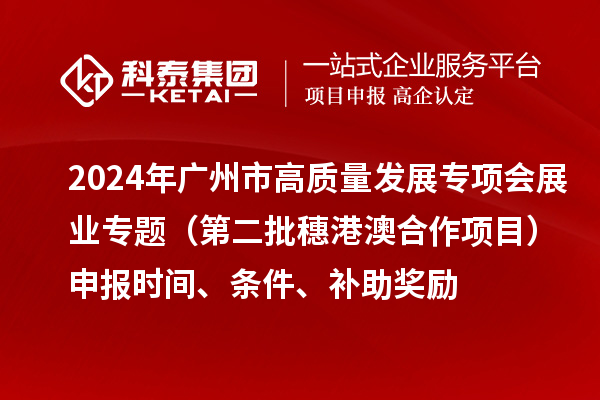 2024年廣州市高質(zhì)量發(fā)展專項(xiàng)會(huì)展業(yè)專題（第二批穗港澳合作項(xiàng)目）申報(bào)時(shí)間、條件、補(bǔ)助獎(jiǎng)勵(lì)