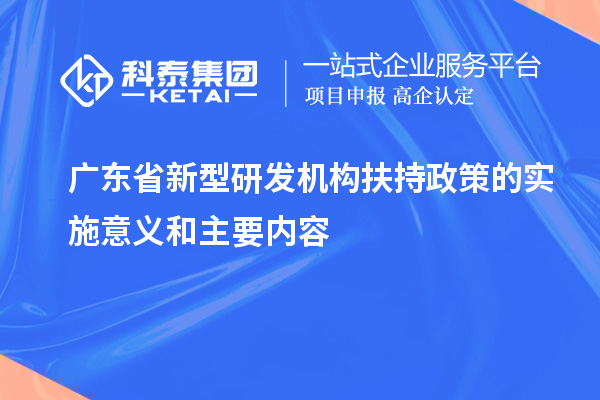 廣東省新型研發(fā)機構(gòu)扶持政策的實施意義和主要內(nèi)容