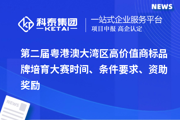 第二屆粵港澳大灣區(qū)高價值商標品牌培育大賽時間、條件要求、資助獎勵