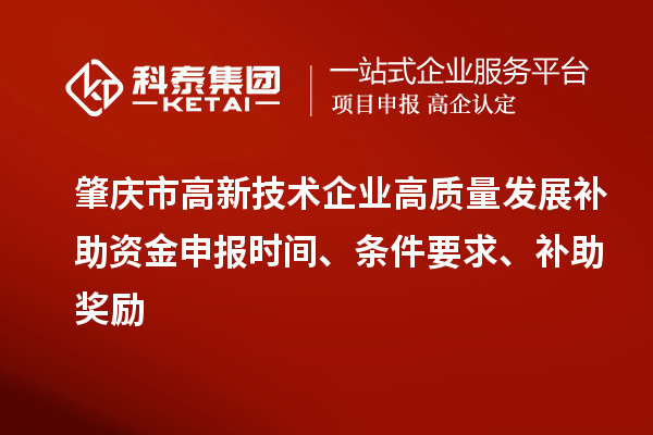 肇慶市高新技術(shù)企業(yè)高質(zhì)量發(fā)展補(bǔ)助資金申報(bào)時(shí)間、條件要求、補(bǔ)助獎(jiǎng)勵(lì)