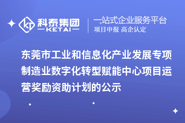 2023-2024年東莞市工業(yè)和信息化產(chǎn)業(yè)發(fā)展專項(xiàng)制造業(yè)數(shù)字化轉(zhuǎn)型賦能中心項(xiàng)目運(yùn)營(yíng)獎(jiǎng)勵(lì)資助計(jì)劃的公示