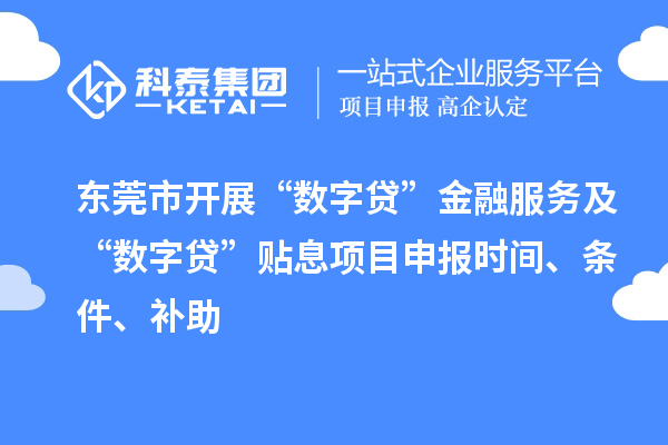 東莞市開展“數(shù)字貸”金融服務(wù)及“數(shù)字貸”貼息項目申報時間、條件、補助