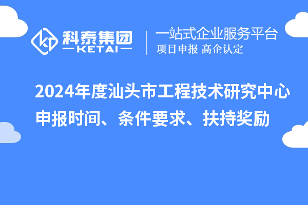 2024年度汕頭市工程技術(shù)研究中心申報(bào)時(shí)間、條件要求、扶持獎(jiǎng)勵(lì)